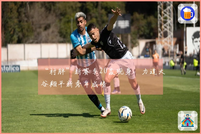“村胖”新赛季20轰现身，力追大谷翔平新秀年成绩